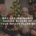 Why Life Insurance Should Be Part Of Your Estate Planning
